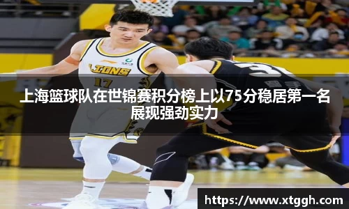上海篮球队在世锦赛积分榜上以75分稳居第一名展现强劲实力